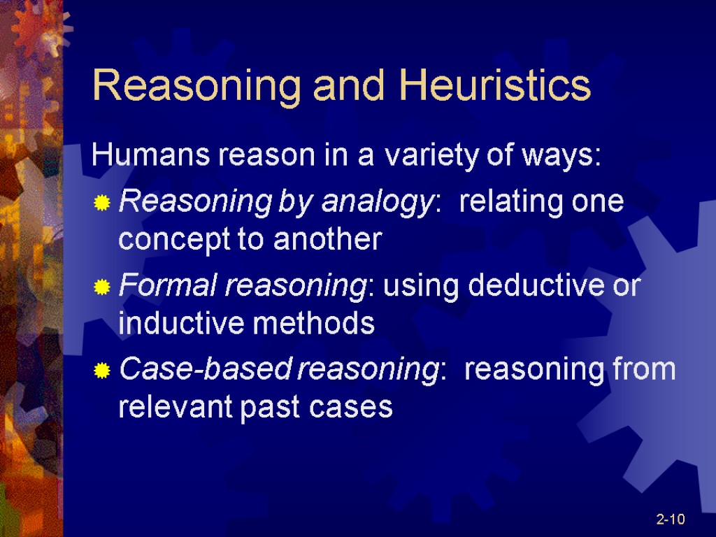 2-10 Reasoning and Heuristics Humans reason in a variety of ways: Reasoning by analogy: